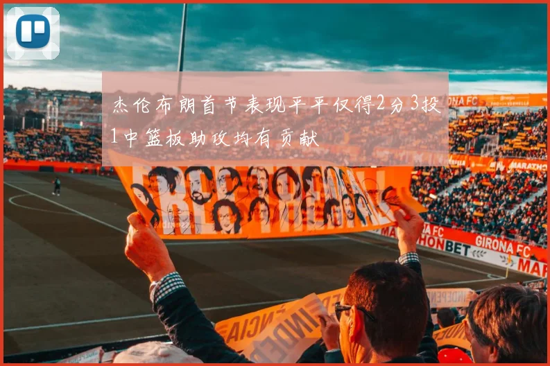 杰伦布朗首节表现平平仅得2分3投1中篮板助攻均有贡献