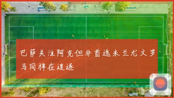 巴萨关注阿克但非首选米兰尤文罗马同样在追逐