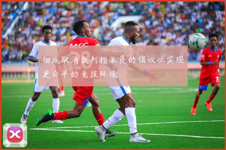 彻底取消裁判指派员的倡议以实现更公平的竞技环境
