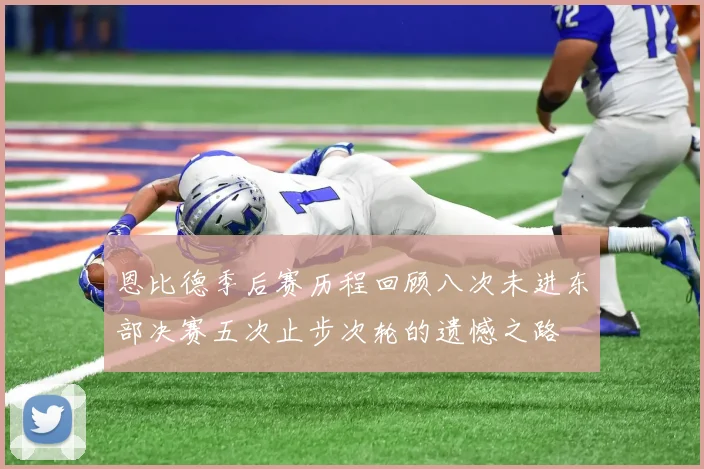 恩比德季后赛历程回顾八次未进东部决赛五次止步次轮的遗憾之路