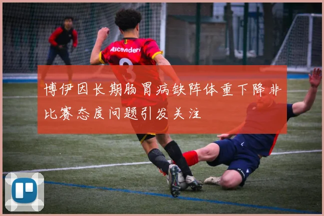 博伊因长期肠胃病缺阵体重下降非比赛态度问题引发关注