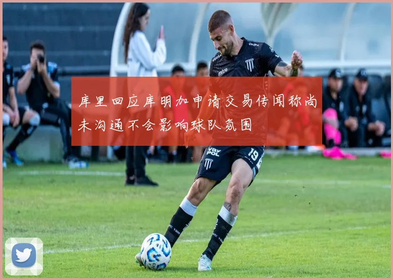 库里回应库明加申请交易传闻称尚未沟通不会影响球队氛围