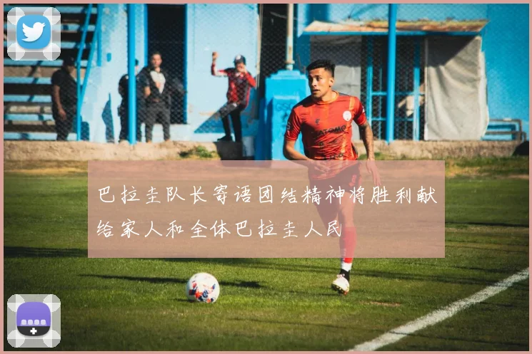 巴拉圭队长寄语团结精神将胜利献给家人和全体巴拉圭人民